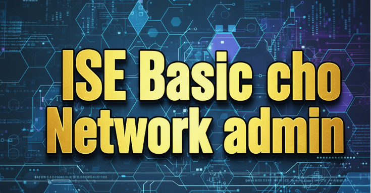 ISE NHẬP MÔN CHO NETWORK ADMIN